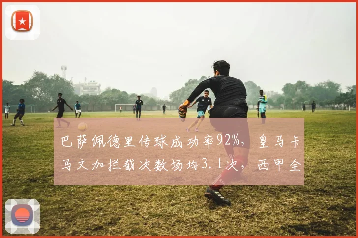 巴萨佩德里传球成功率92%，皇马卡马文加拦截次数场均3.1次，西甲全能中场对比争冠基石
