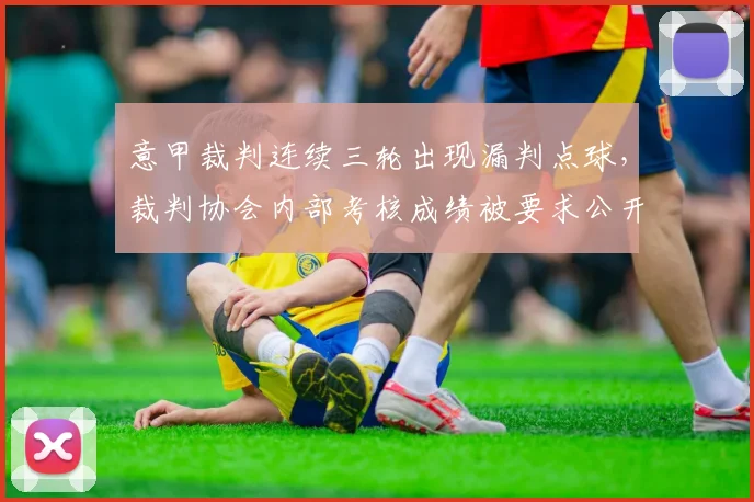 意甲裁判连续三轮出现漏判点球,裁判协会内部考核成绩被要求公开