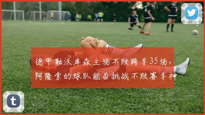 德甲勒沃库森主场不败跨季35场,阿隆索的球队能否挑战不败赛季神话?